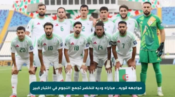 مواجهة قوية.. مباراة ودية للخضر تجمع النجوم في اختبار كبير